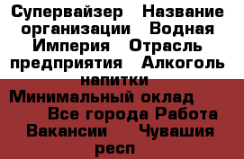 Супервайзер › Название организации ­ Водная Империя › Отрасль предприятия ­ Алкоголь, напитки › Минимальный оклад ­ 25 000 - Все города Работа » Вакансии   . Чувашия респ.